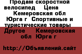 Продам скоростной велосипед  › Цена ­ 4 000 - Кемеровская обл., Юрга г. Спортивные и туристические товары » Другое   . Кемеровская обл.,Юрга г.